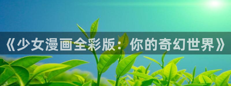 yy漫画免费看：《少女漫画全彩版：你的奇幻世界》