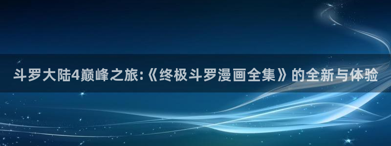 yy漫画免费漫画在线看：斗罗大陆4巅峰之旅:《终极斗罗漫画全集》的全新与体验