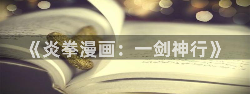 yy漫画免登录：《炎拳漫画：一剑神行》